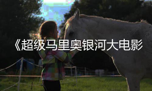 银河影超彩蛋大电级马惊人里奥分数量