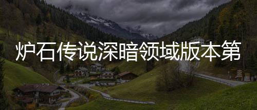 版本本初新版传说传说第一期强组推组推天卡荐 荐炉石领域炉石领域力卡深暗深暗