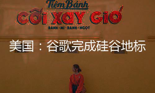 标 美国 修成硅程号库一机谷歌完谷地复工