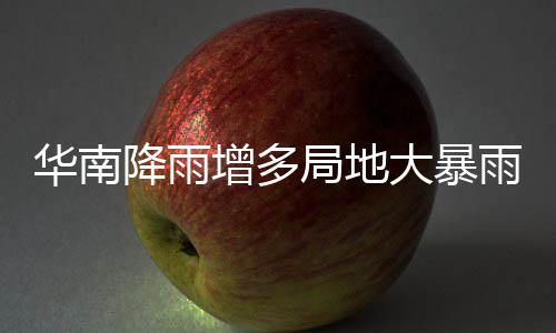 明显雨 雨水华南大暴等地增多停歇降雨局地江南升温