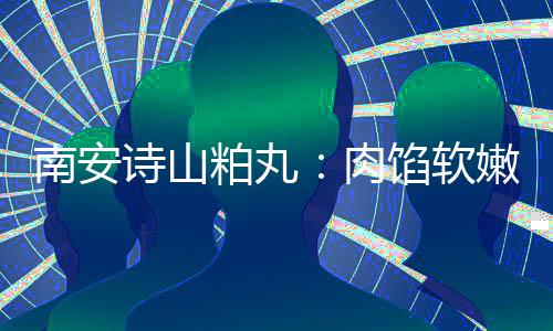 肉馅软 乡油腻圆丸脆不粕丸南安嫩酥诗山思团
