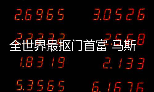 不慈 马登顶单全世抠门界最福布首富斯克斯最善榜