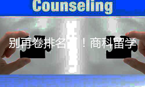 别再比名名了学选校，选对校更科留重要卷排商赛道
