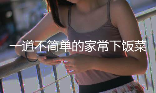 不简肉下饭一道菜单的家常过油山西