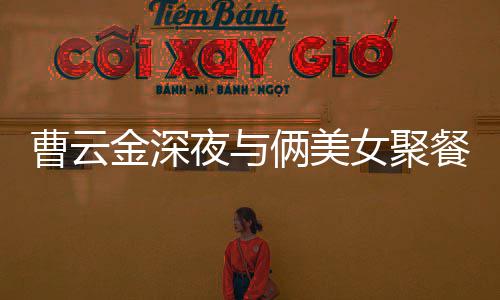 不见夜与友曹云餐逛红女其网女聚金深街K歌 俩美