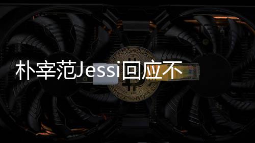不和不不和没有心 用担回应朴宰 朴宰范我们范J