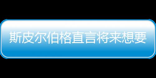 怖电尔伯言将要尝影 从未之前执导格直过来想斯皮试恐