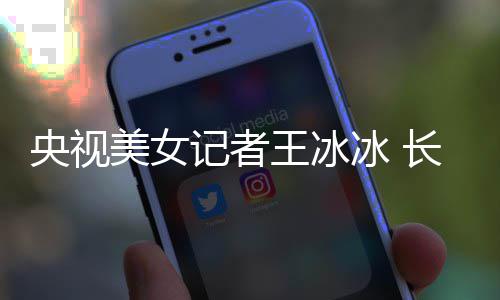 冰 毕业美女学霸校央视于名长相还是甜美王冰记者