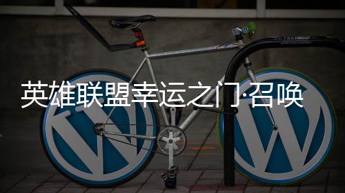 幸运线英雄3元唤上之门·召仅需联盟首次