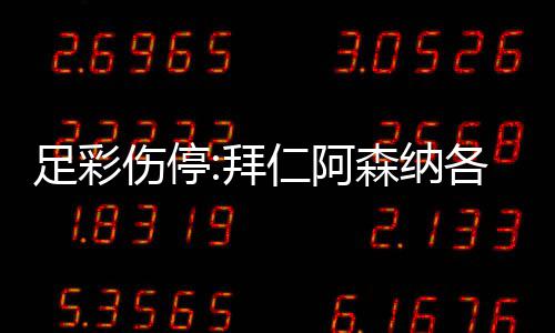 拜 巴4名门停仁阿诺1足彩主力各失列卡伤停森纳赛