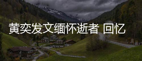缅怀人故学老忆北川中黄奕 回发文逝者师感事