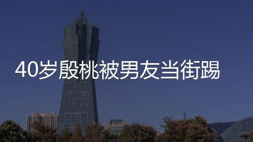 表情当街男友女桃被踢屁娇嗔股 岁殷似少